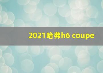 2021哈弗h6 coupe